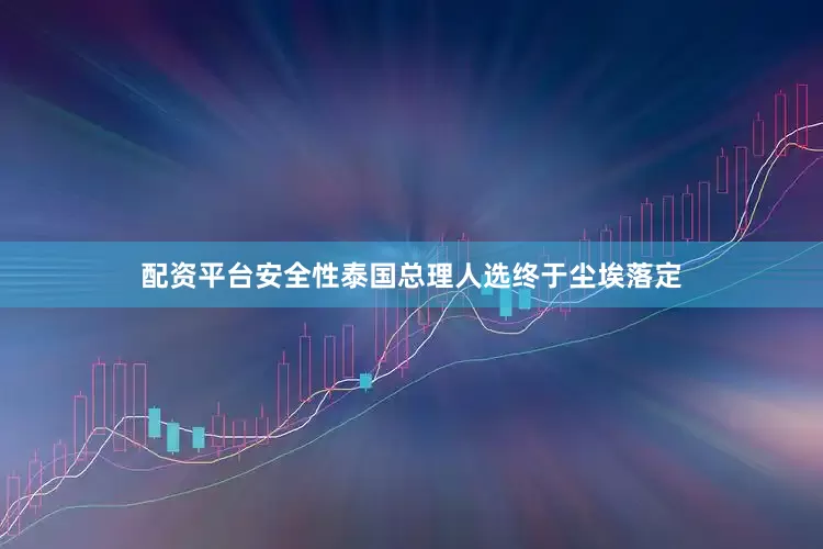 配资平台安全性泰国总理人选终于尘埃落定