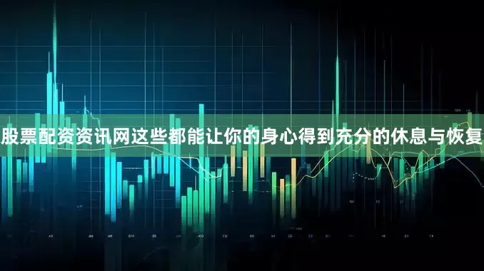 股票配资资讯网这些都能让你的身心得到充分的休息与恢复