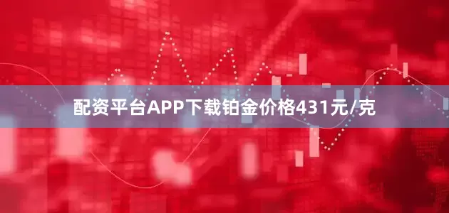 配资平台APP下载铂金价格431元/克