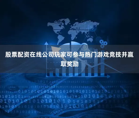 股票配资在线公司玩家可参与热门游戏竞技并赢取奖励