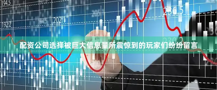 配资公司选择被巨大信息量所震惊到的玩家们纷纷留言