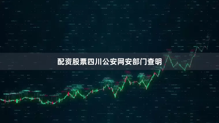 配资股票四川公安网安部门查明