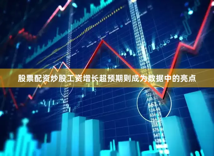 股票配资炒股工资增长超预期则成为数据中的亮点