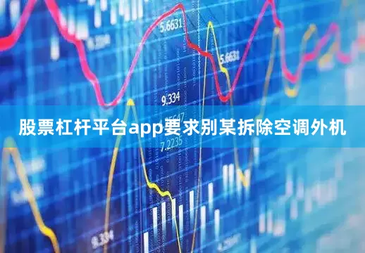 股票杠杆平台app要求别某拆除空调外机
