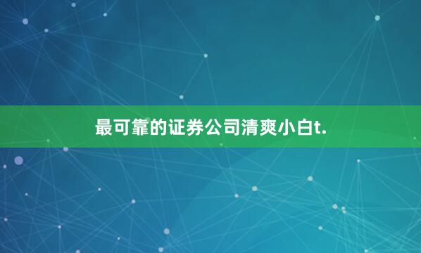 最可靠的证券公司清爽小白t.