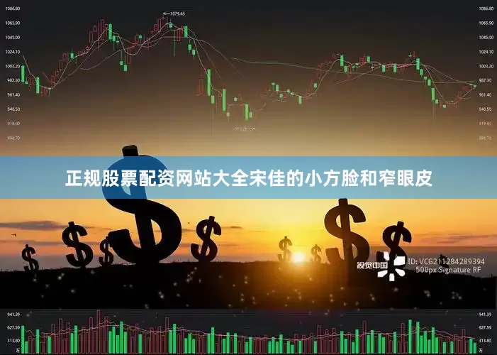 正规股票配资网站大全宋佳的小方脸和窄眼皮