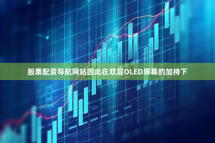 股票配资导航网站因此在双层OLED屏幕的加持下