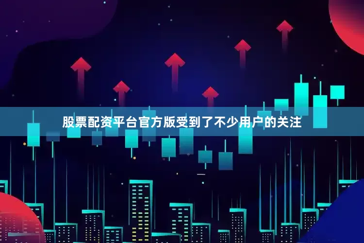 股票配资平台官方版受到了不少用户的关注
