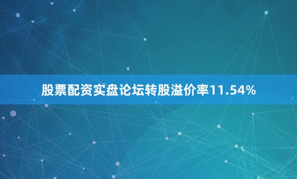 股票配资实盘论坛转股溢价率11.54%