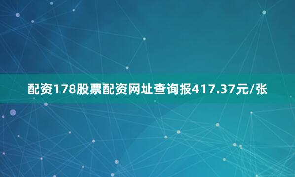 配资178股票配资网址查询报417.37元/张
