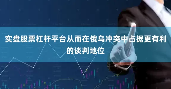 实盘股票杠杆平台从而在俄乌冲突中占据更有利的谈判地位