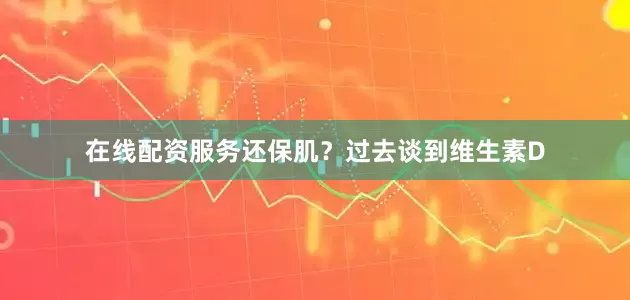 在线配资服务还保肌?过去谈到维生素D