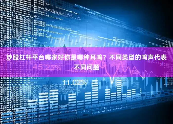 炒股杠杆平台哪家好你是哪种耳鸣？不同类型的鸣声代表不同问题