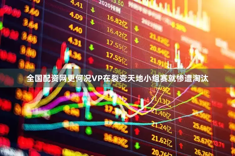 全国配资网更何况VP在裂变天地小组赛就惨遭淘汰