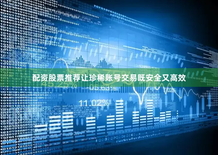 配资股票推荐让珍稀账号交易既安全又高效