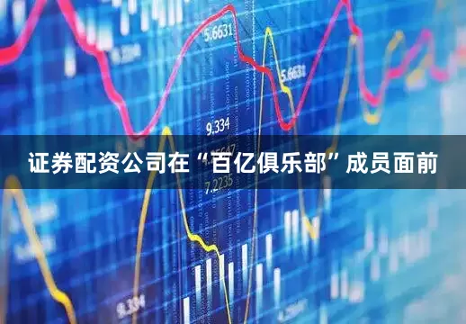 证券配资公司在“百亿俱乐部”成员面前