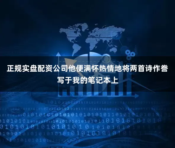 正规实盘配资公司他便满怀热情地将两首诗作誊写于我的笔记本上