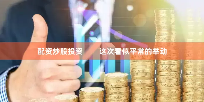 配资炒股投资        这次看似平常的举动