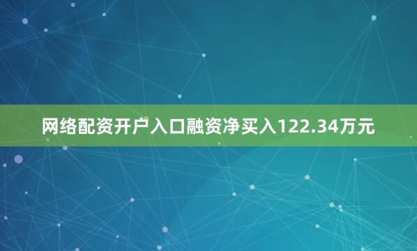 网络配资开户入口融资净买入122.34万元