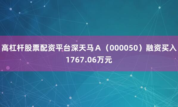 高杠杆股票配资平台深天马Ａ（000050）融资买入1767.06万元