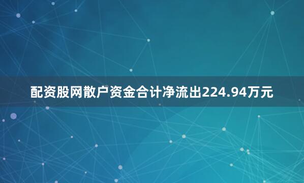 配资股网散户资金合计净流出224.94万元