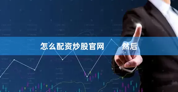 怎么配资炒股官网        然后