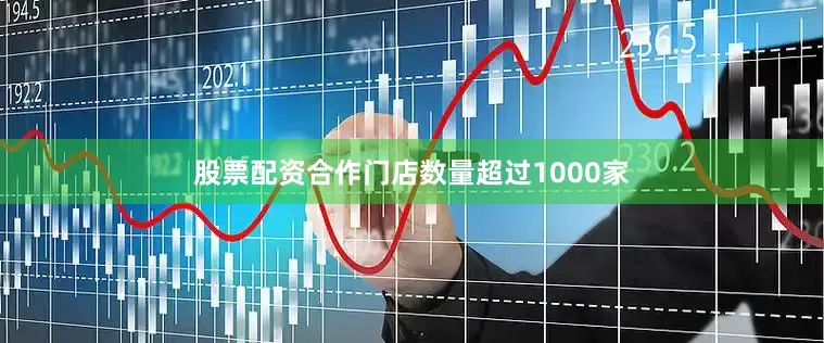 股票配资合作门店数量超过1000家