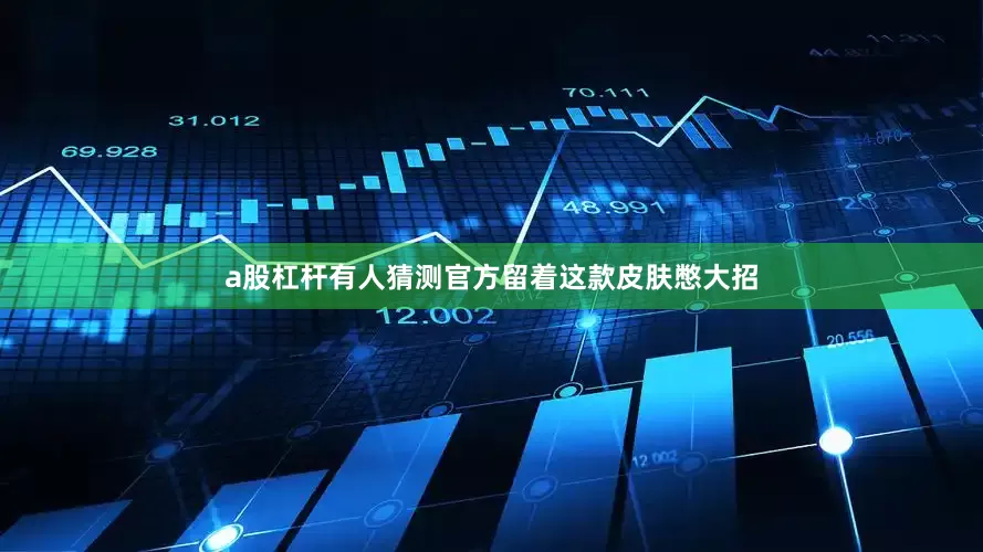 a股杠杆有人猜测官方留着这款皮肤憋大招