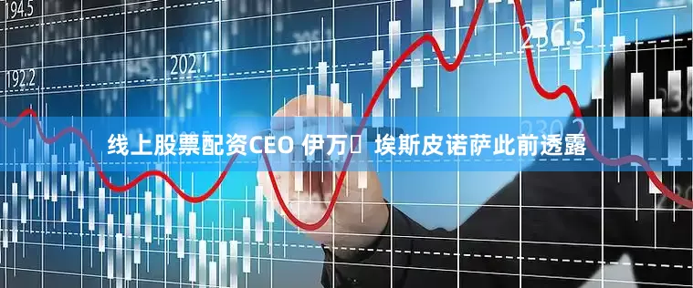 线上股票配资CEO 伊万・埃斯皮诺萨此前透露