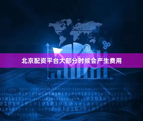 北京配资平台大部分时候会产生费用