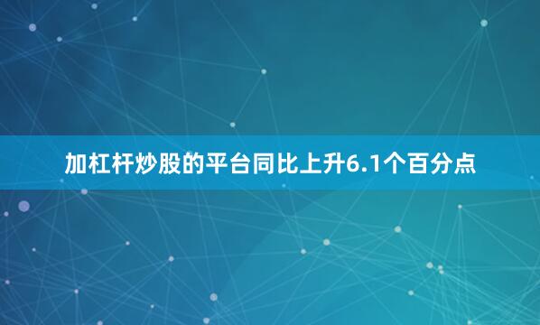 加杠杆炒股的平台同比上升6.1个百分点