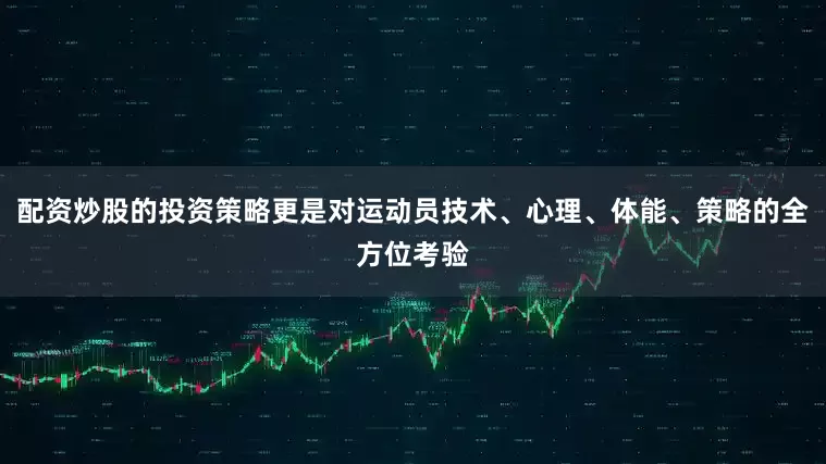 配资炒股的投资策略更是对运动员技术、心理、体能、策略的全方位考验